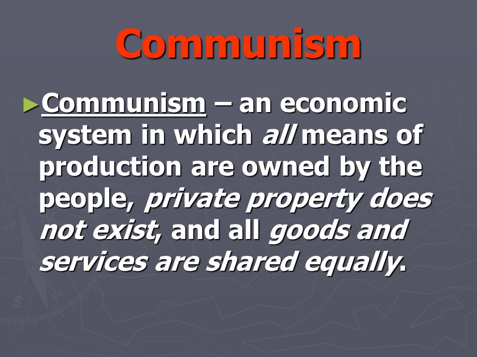 Communism ► Communism – an economic system in which all means of production are owned by the people, private property does not exist, and all goods and services are shared equally.