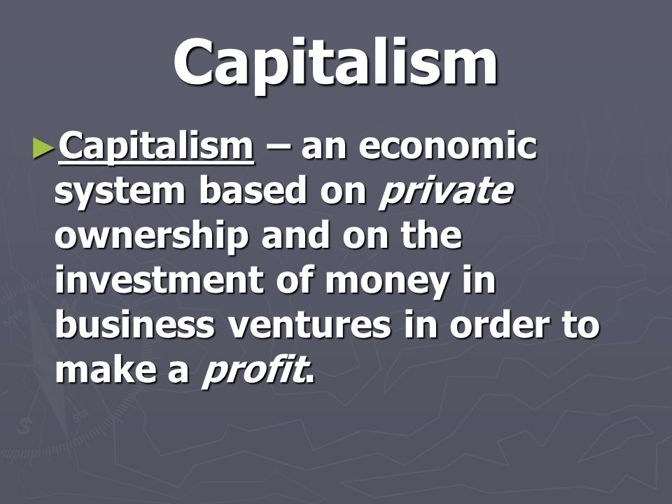 Capitalism ► Capitalism – an economic system based on private ownership and on the investment of money in business ventures in order to make a profit.