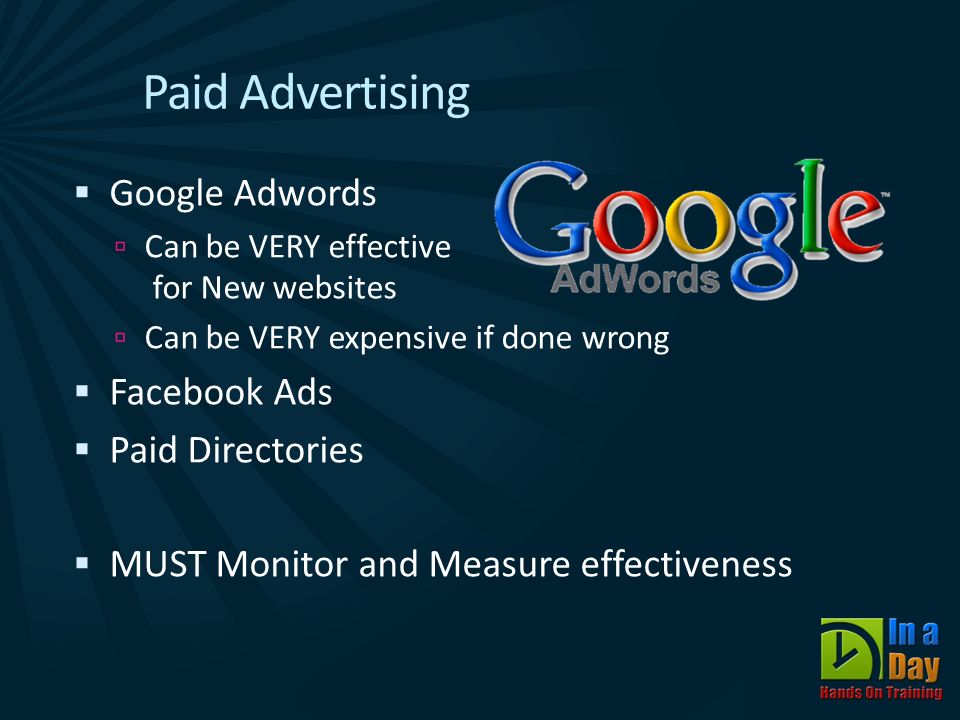 Paid Advertising  Google Adwords  Can be VERY effective for New websites  Can be VERY expensive if done wrong  Facebook Ads  Paid Directories  MUST Monitor and Measure effectiveness