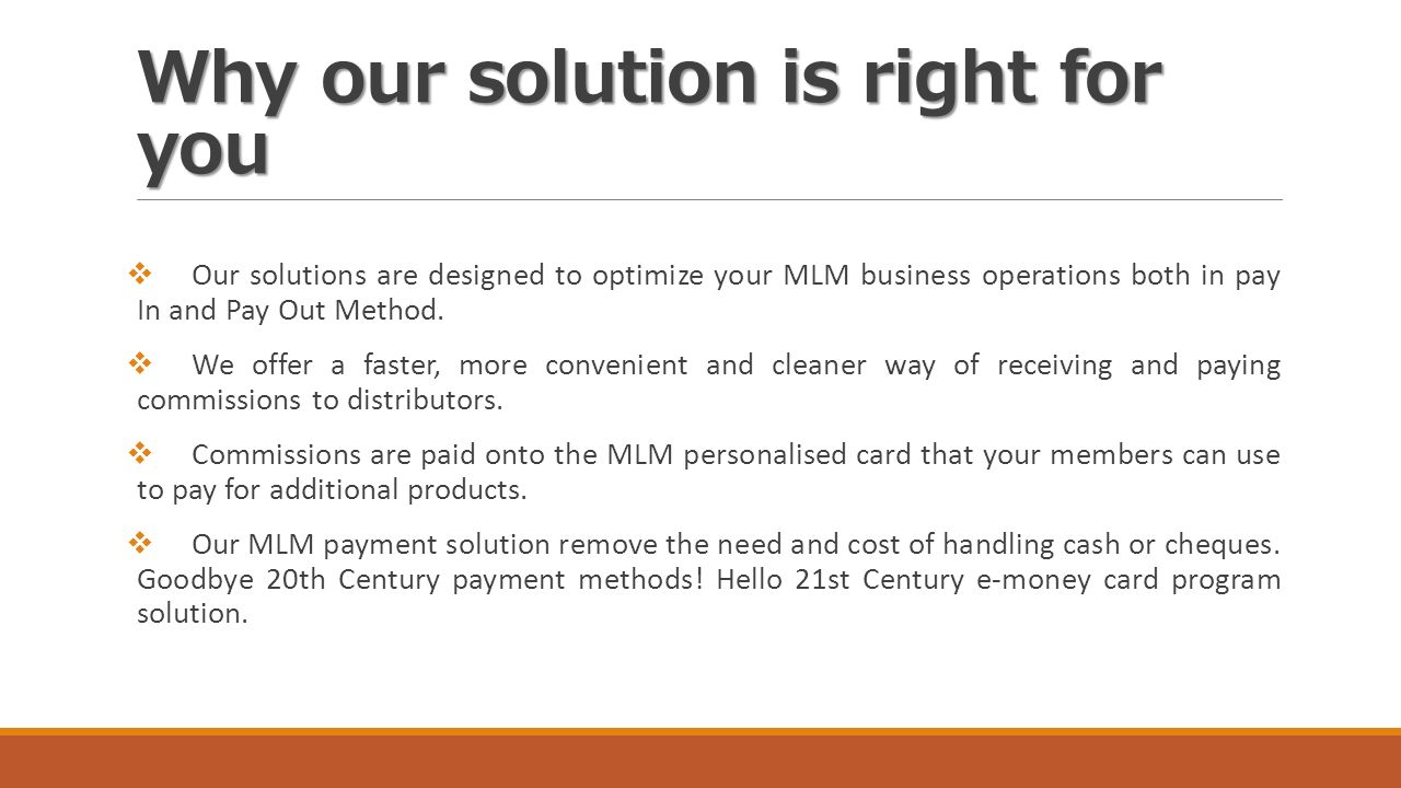 Why our solution is right for you  Our solutions are designed to optimize your MLM business operations both in pay In and Pay Out Method.