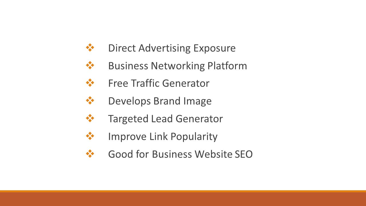  Direct Advertising Exposure  Business Networking Platform  Free Traffic Generator  Develops Brand Image  Targeted Lead Generator  Improve Link Popularity  Good for Business Website SEO