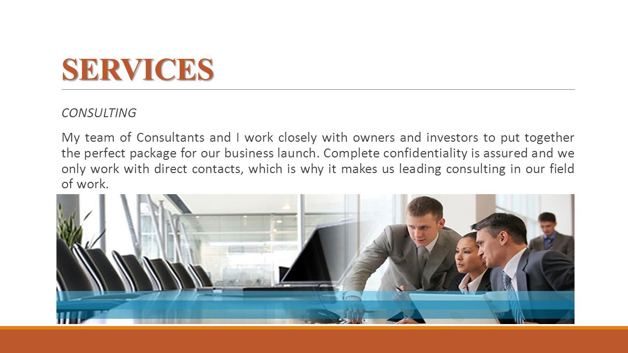 SERVICES CONSULTING My team of Consultants and I work closely with owners and investors to put together the perfect package for our business launch.