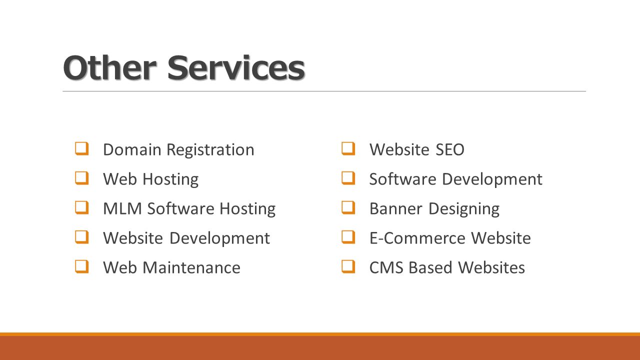 Other Services  Domain Registration  Web Hosting  MLM Software Hosting  Website Development  Web Maintenance  Website SEO  Software Development  Banner Designing  E-Commerce Website  CMS Based Websites