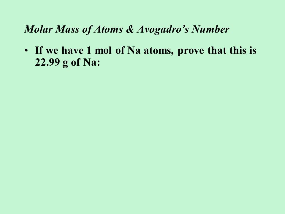 Molar Mass of Atoms & Avogadro ’ s Number If we have 1 mol of Na atoms, prove that this is g of Na: