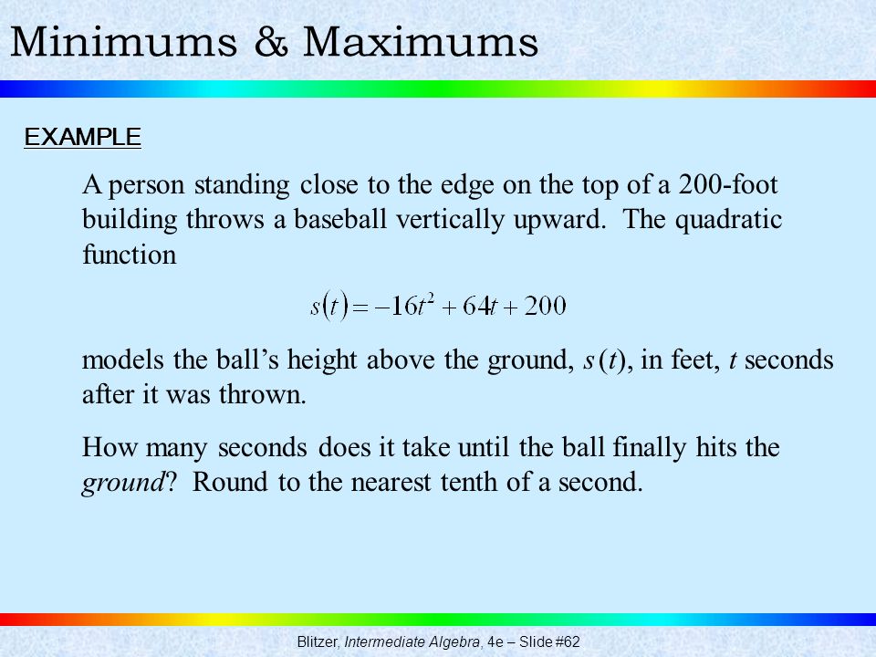 Blitzer, Intermediate Algebra, 4e – Slide #62 Minimums & MaximumsEXAMPLE A person standing close to the edge on the top of a 200-foot building throws a baseball vertically upward.