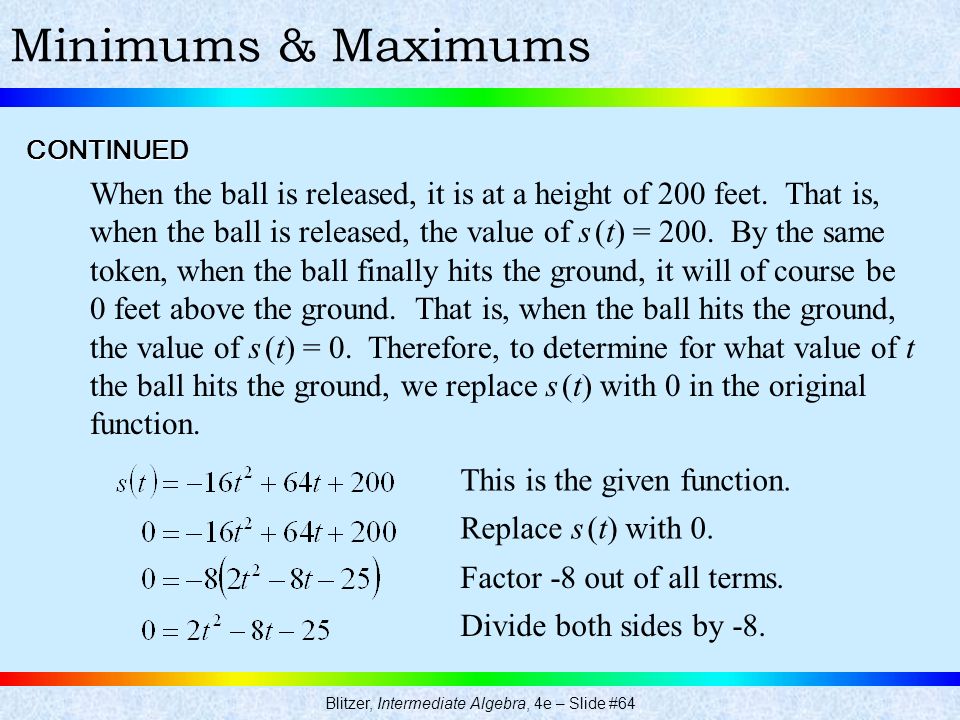Blitzer, Intermediate Algebra, 4e – Slide #64 Minimums & MaximumsCONTINUED When the ball is released, it is at a height of 200 feet.
