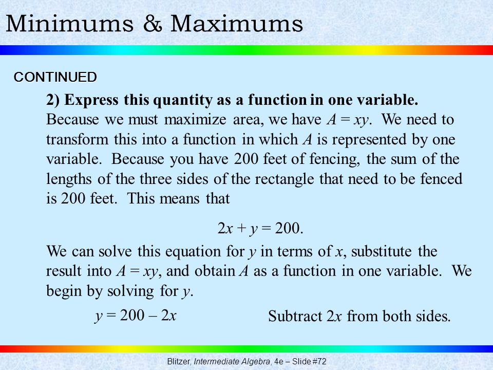 Blitzer, Intermediate Algebra, 4e – Slide #72 Minimums & MaximumsCONTINUED 2) Express this quantity as a function in one variable.