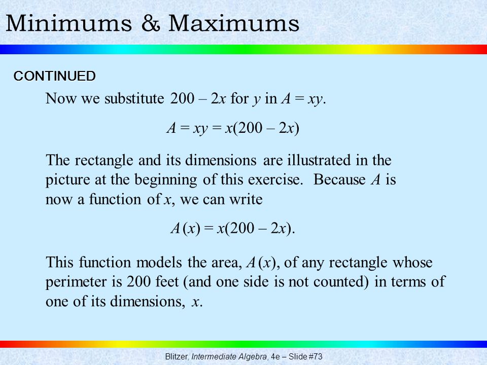 Blitzer, Intermediate Algebra, 4e – Slide #73 Minimums & MaximumsCONTINUED Now we substitute 200 – 2x for y in A = xy.