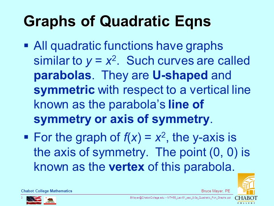 MTH55_Lec-51_sec_8-3a_Quadratic_Fcn_Graphs.ppt 3 Bruce Mayer, PE Chabot College Mathematics Graphs of Quadratic Eqns  All quadratic functions have graphs similar to y = x 2.