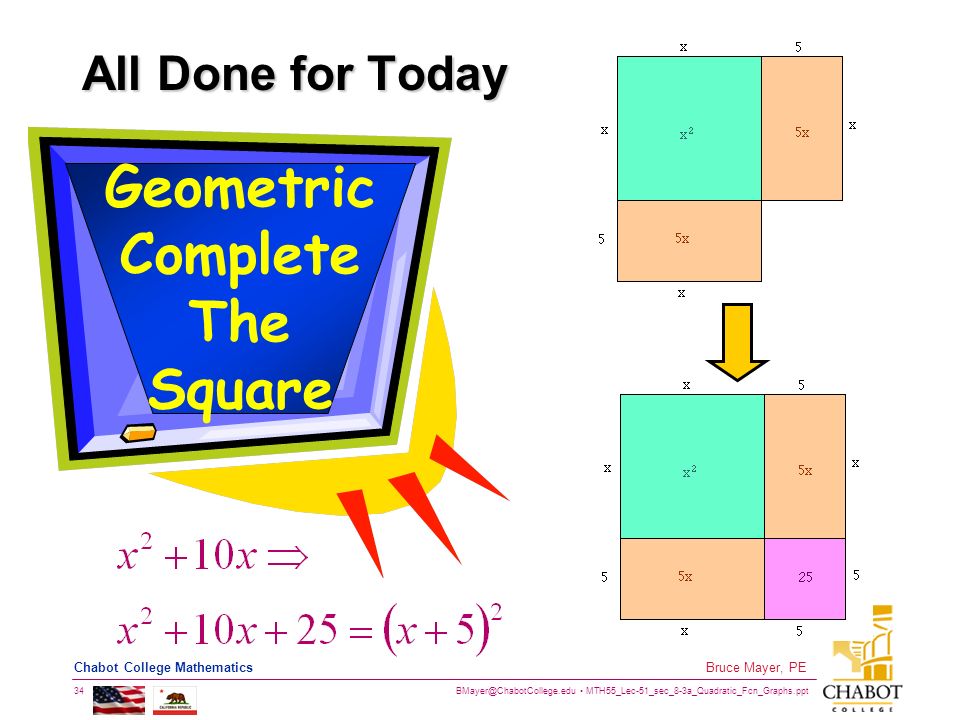 MTH55_Lec-51_sec_8-3a_Quadratic_Fcn_Graphs.ppt 34 Bruce Mayer, PE Chabot College Mathematics All Done for Today Geometric Complete The Square