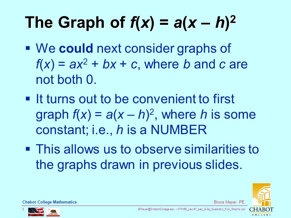 MTH55_Lec-51_sec_8-3a_Quadratic_Fcn_Graphs.ppt 8 Bruce Mayer, PE Chabot College Mathematics The Graph of f(x) = a(x – h) 2  We could next consider graphs of f(x) = ax 2 + bx + c, where b and c are not both 0.