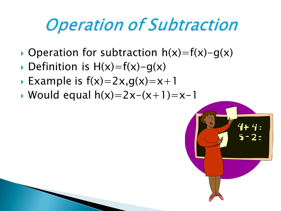  Operation for subtraction h(x)=f(x)-g(x)  Definition is H(x)=f(x)-g(x)  Example is f(x)=2x,g(x)=x+1  Would equal h(x)=2x-(x+1)=x-1