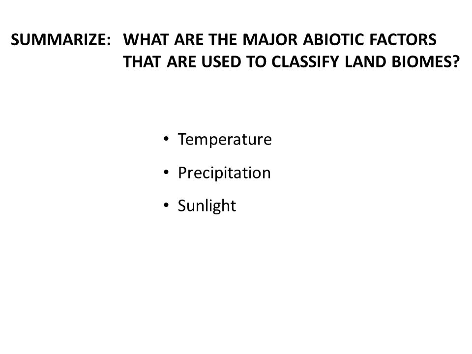 SUMMARIZE:WHAT ARE THE MAJOR ABIOTIC FACTORS THAT ARE USED TO CLASSIFY LAND BIOMES.