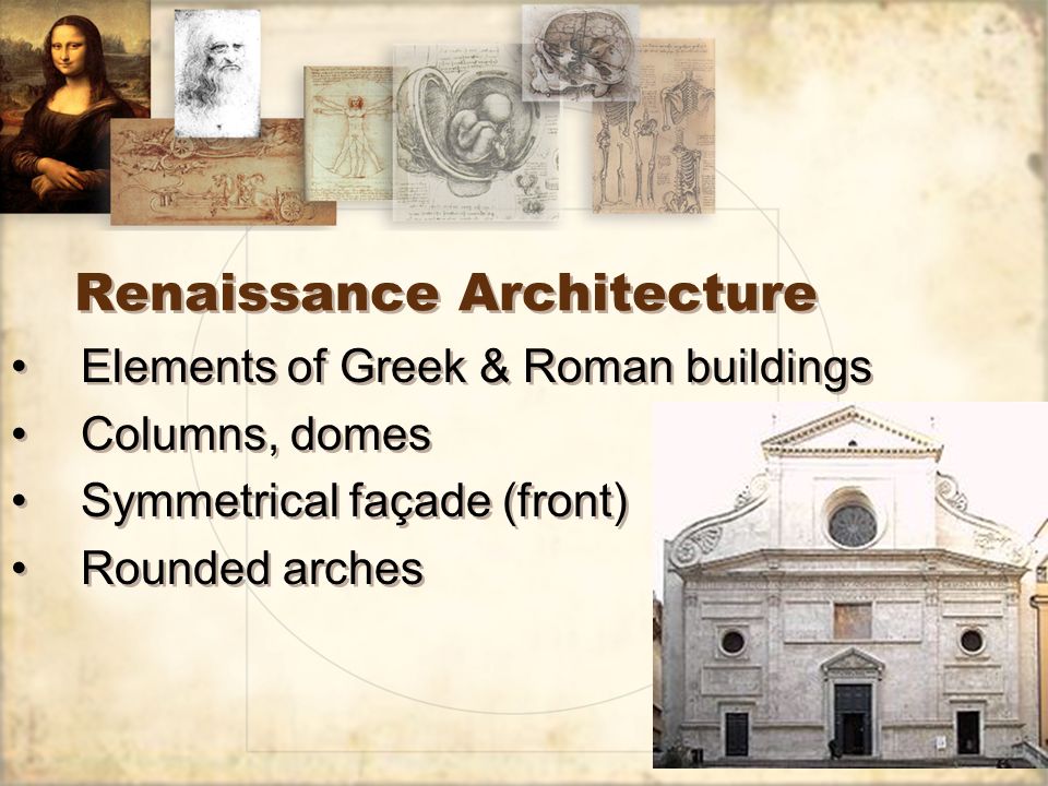 Renaissance Architecture Elements of Greek & Roman buildings Columns, domes Symmetrical façade (front) Rounded arches Elements of Greek & Roman buildings Columns, domes Symmetrical façade (front) Rounded arches