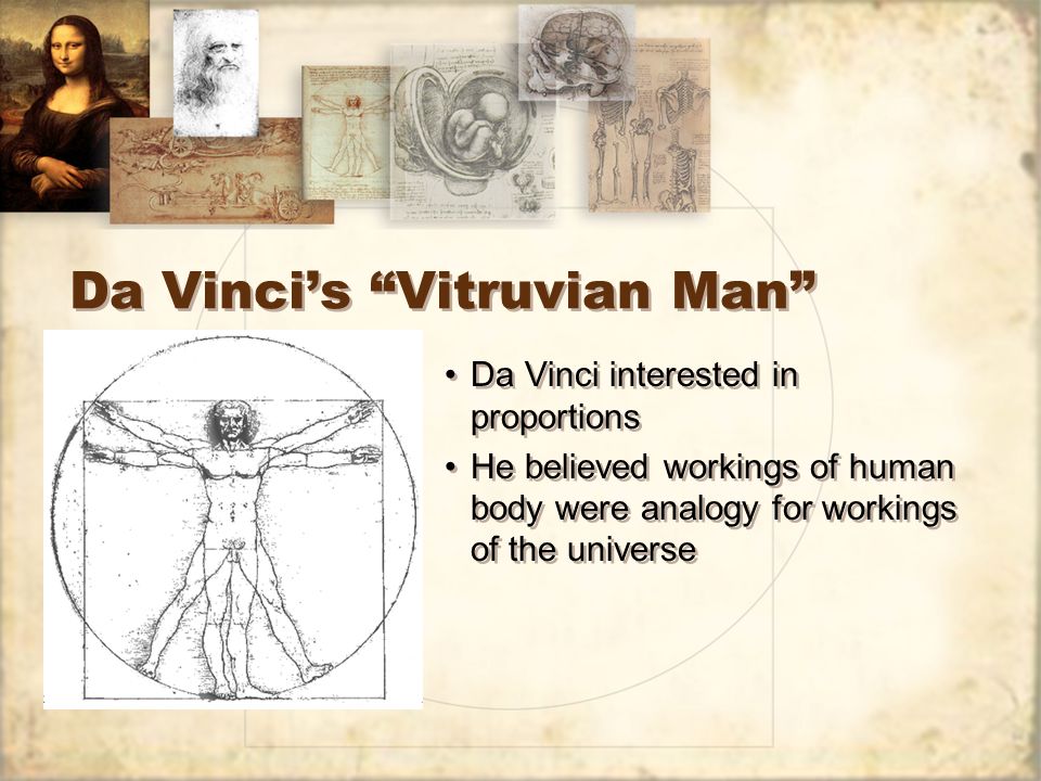 Da Vinci’s Vitruvian Man Da Vinci interested in proportions He believed workings of human body were analogy for workings of the universe Da Vinci interested in proportions He believed workings of human body were analogy for workings of the universe