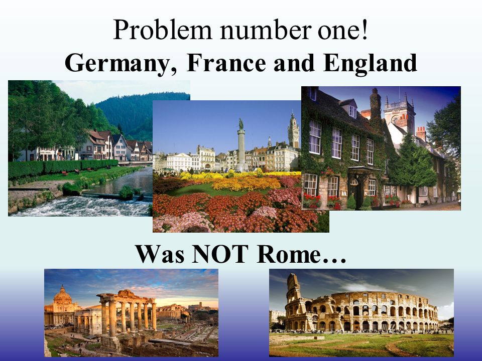 Problem number one! Germany, France and England Was NOT Rome…