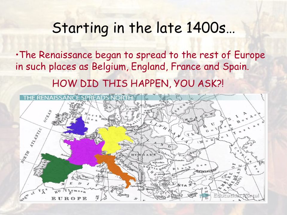 Starting in the late 1400s… The Renaissance began to spread to the rest of Europe in such places as Belgium, England, France and Spain.