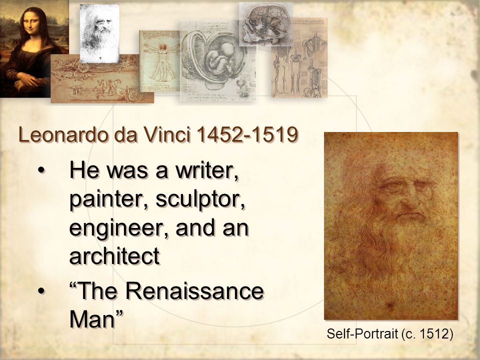 Leonardo da Vinci He was a writer, painter, sculptor, engineer, and an architect The Renaissance Man He was a writer, painter, sculptor, engineer, and an architect The Renaissance Man Self-Portrait (c.