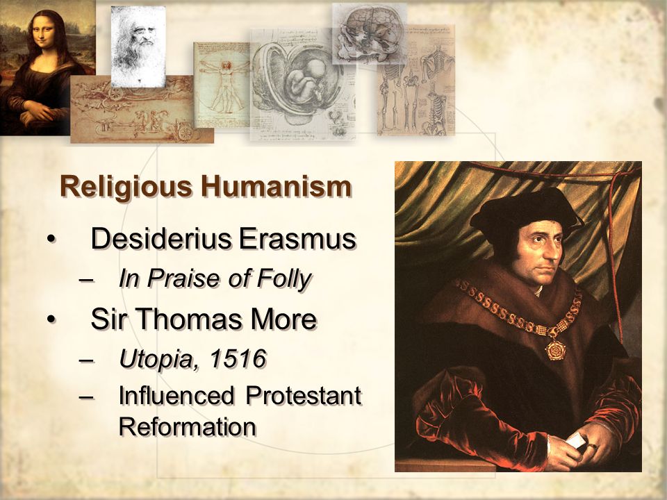 Religious Humanism Desiderius Erasmus –In Praise of Folly Sir Thomas More –Utopia, 1516 –Influenced Protestant Reformation Desiderius Erasmus –In Praise of Folly Sir Thomas More –Utopia, 1516 –Influenced Protestant Reformation