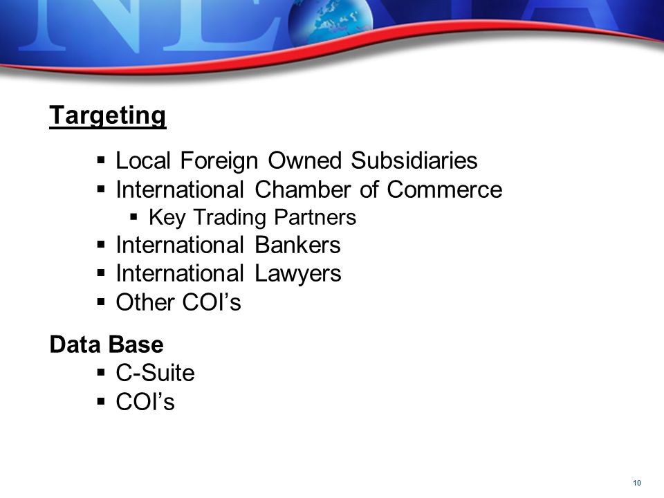 10 Targeting  Local Foreign Owned Subsidiaries  International Chamber of Commerce  Key Trading Partners  International Bankers  International Lawyers  Other COI’s Data Base  C-Suite  COI’s