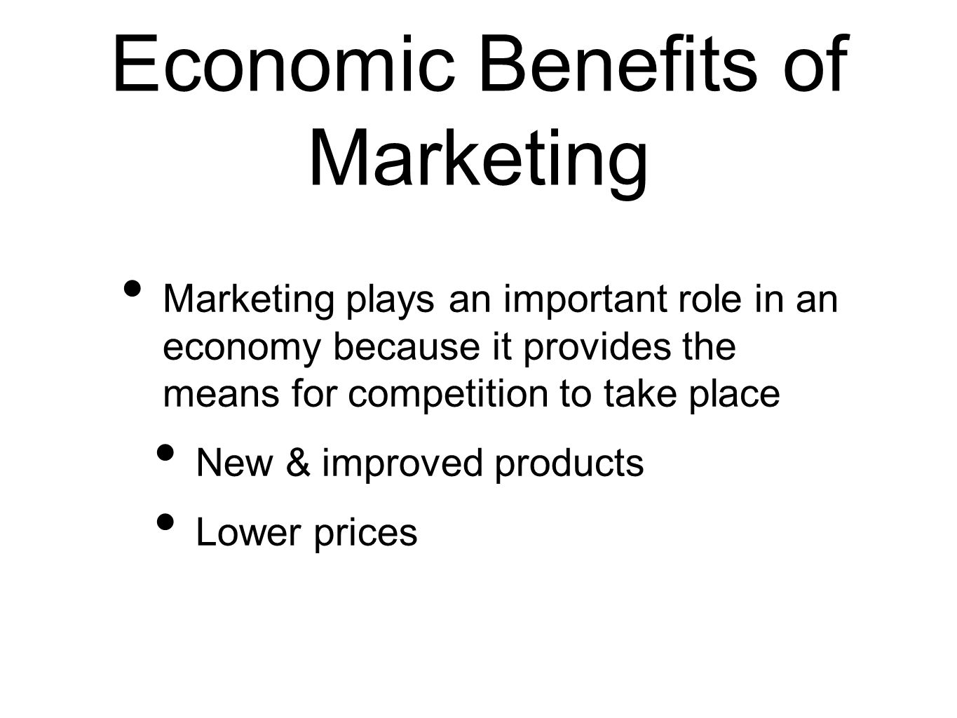 Economic Benefits of Marketing Marketing plays an important role in an economy because it provides the means for competition to take place New & improved products Lower prices