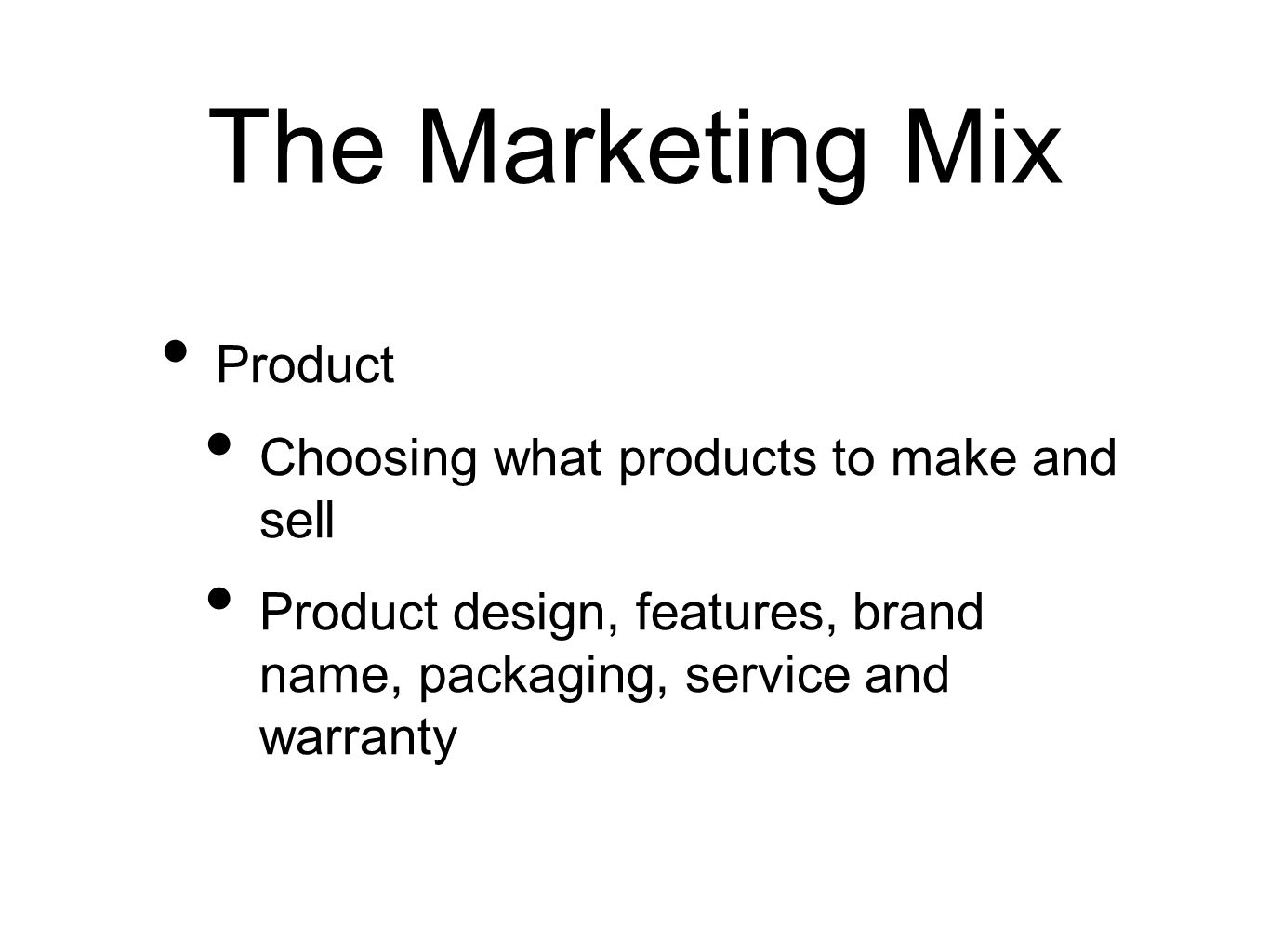 The Marketing Mix Product Choosing what products to make and sell Product design, features, brand name, packaging, service and warranty