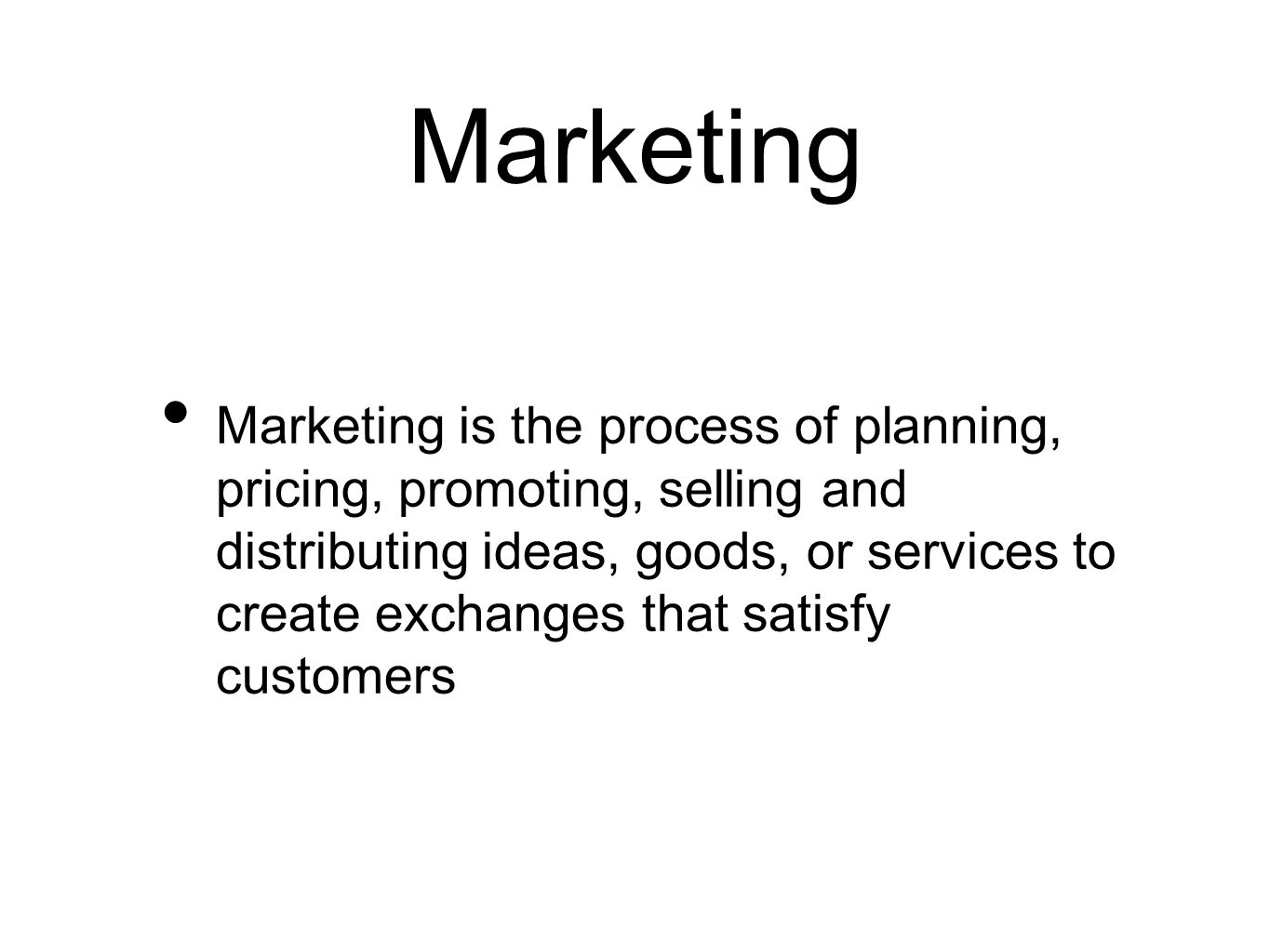 Marketing Marketing is the process of planning, pricing, promoting, selling and distributing ideas, goods, or services to create exchanges that satisfy customers