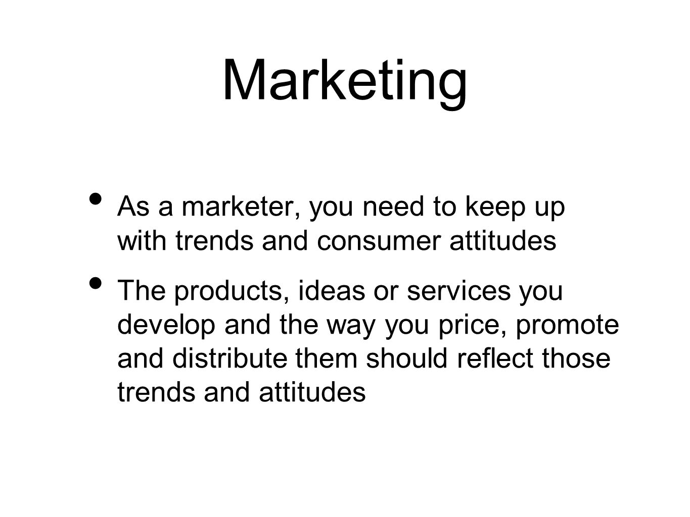 Marketing As a marketer, you need to keep up with trends and consumer attitudes The products, ideas or services you develop and the way you price, promote and distribute them should reflect those trends and attitudes