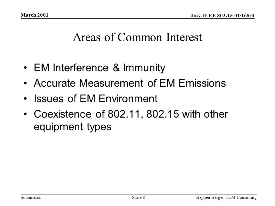 doc.: IEEE /168r0 Submission March 2001 Stephen Berger, TEM Consulting Slide 8 Areas of Common Interest EM Interference & Immunity Accurate Measurement of EM Emissions Issues of EM Environment Coexistence of , with other equipment types