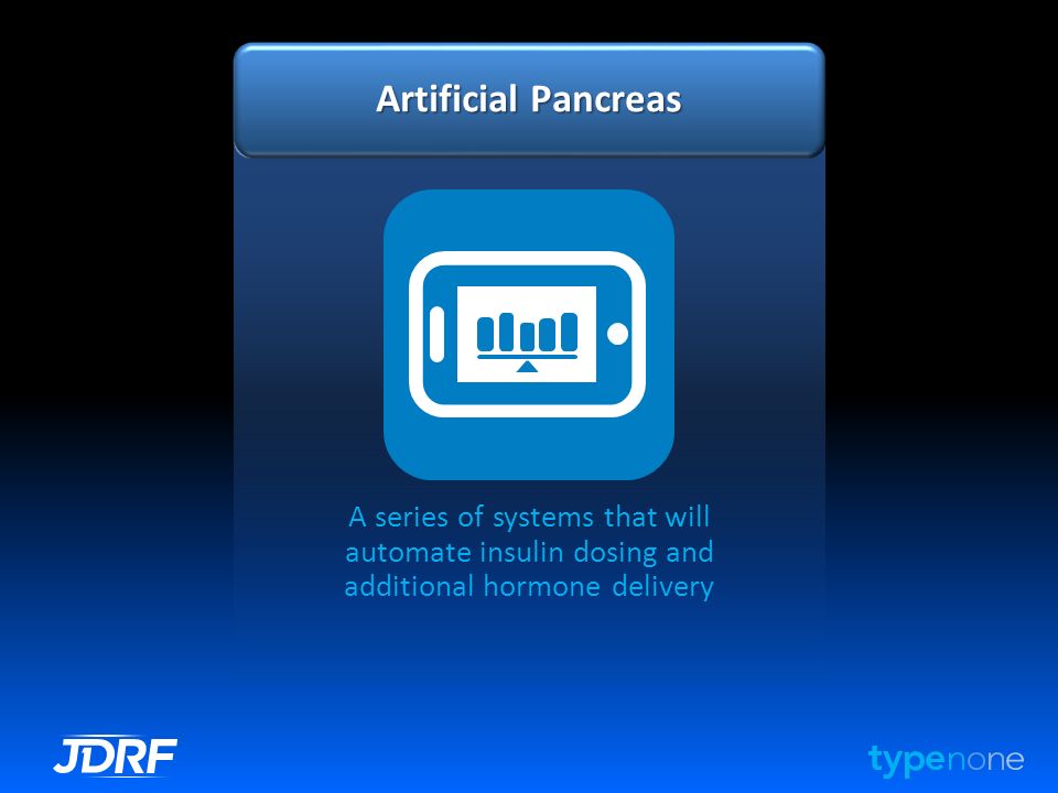 Artificial Pancreas A series of systems that will automate insulin dosing and additional hormone delivery