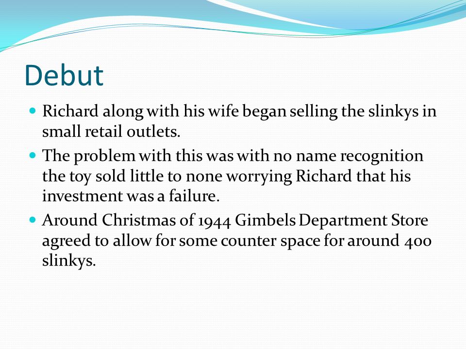 Debut Richard along with his wife began selling the slinkys in small retail outlets.