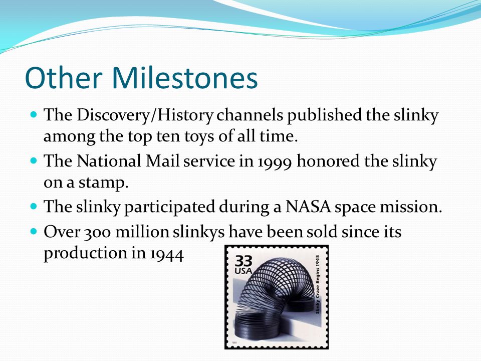 Other Milestones The Discovery/History channels published the slinky among the top ten toys of all time.