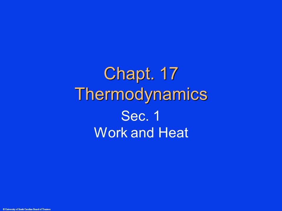 © University of South Carolina Board of Trustees Chapt. 17 Thermodynamics Sec. 1 Work and Heat