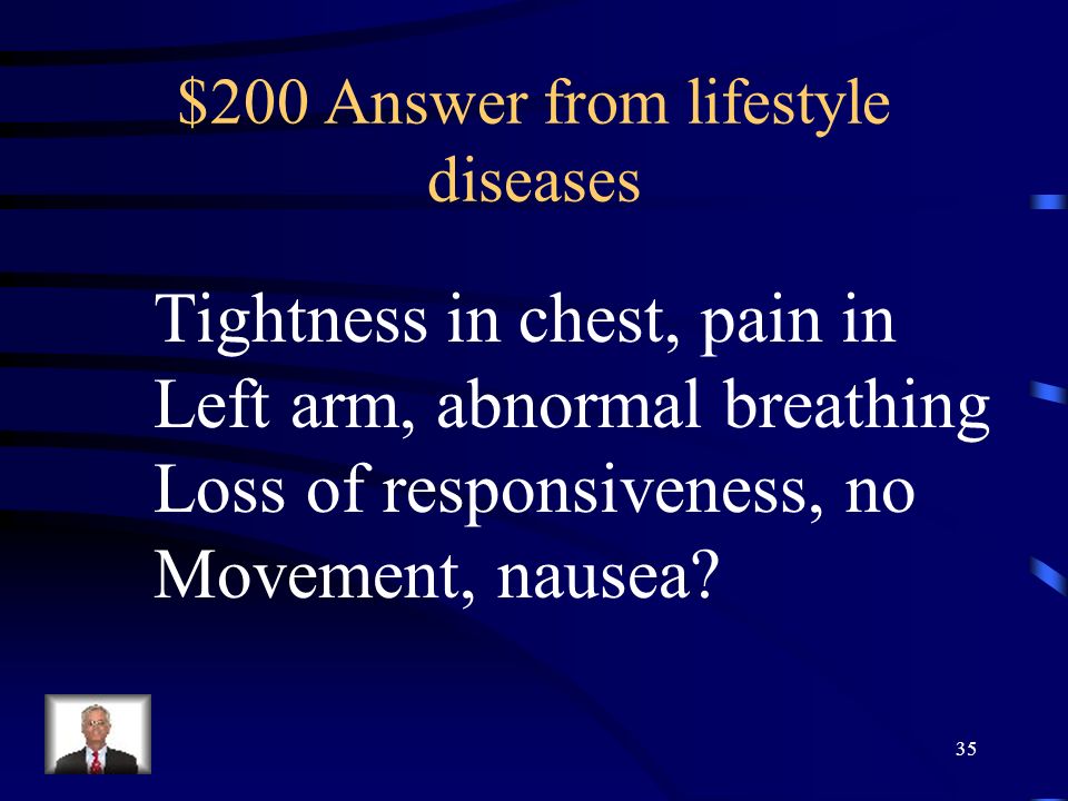$200 Question from lifestyle diseases Name 3 signs of a heart attack. 34