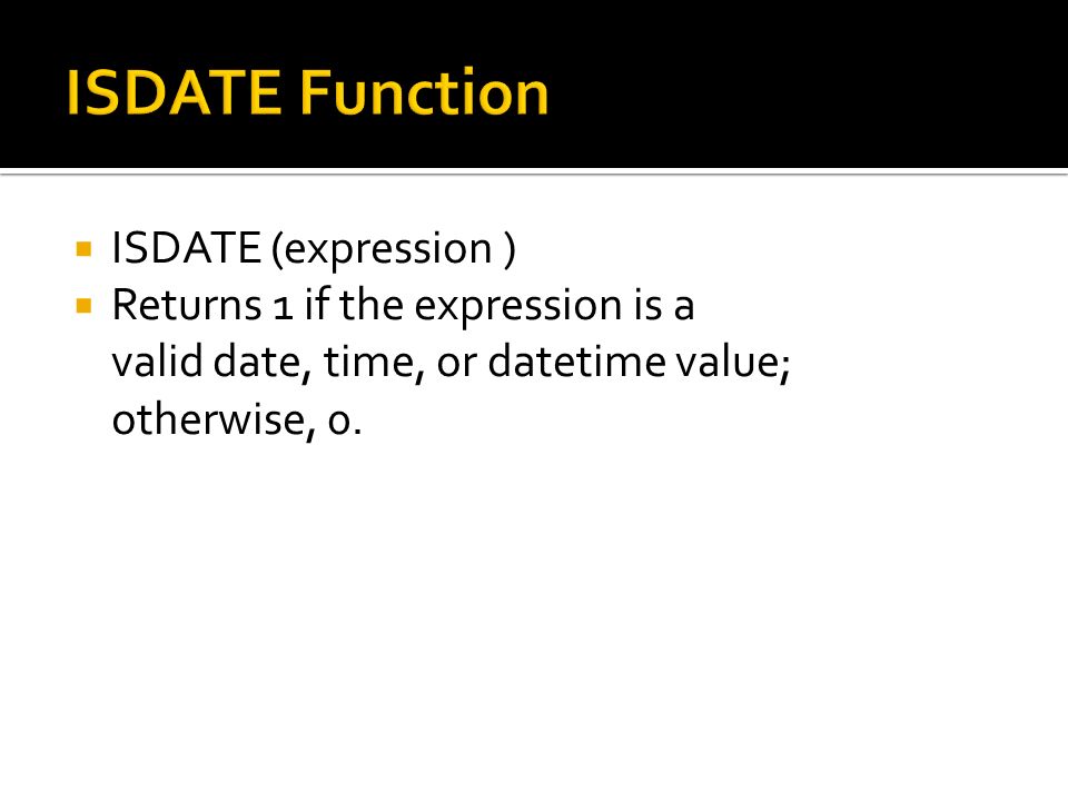  ISDATE (expression )  Returns 1 if the expression is a valid date, time, or datetime value; otherwise, 0.