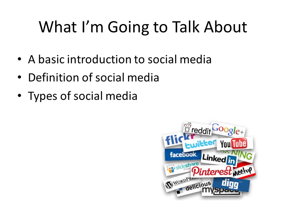 What I’m Going to Talk About A basic introduction to social media Definition of social media Types of social media