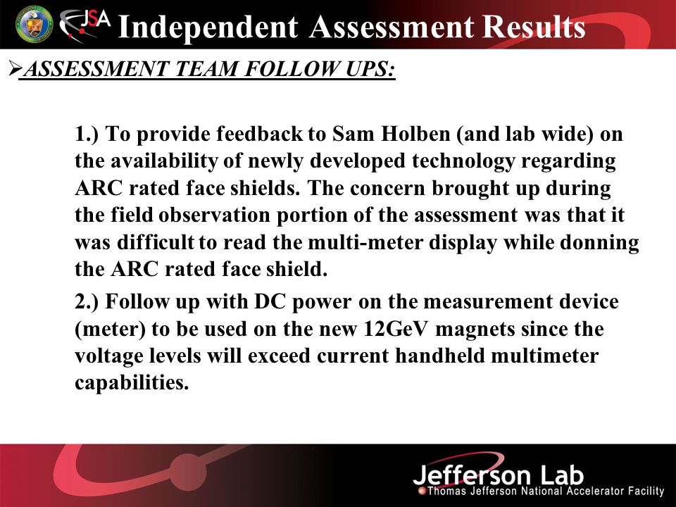 Independent Assessment Results  ASSESSMENT TEAM FOLLOW UPS: 1.) To provide feedback to Sam Holben (and lab wide) on the availability of newly developed technology regarding ARC rated face shields.