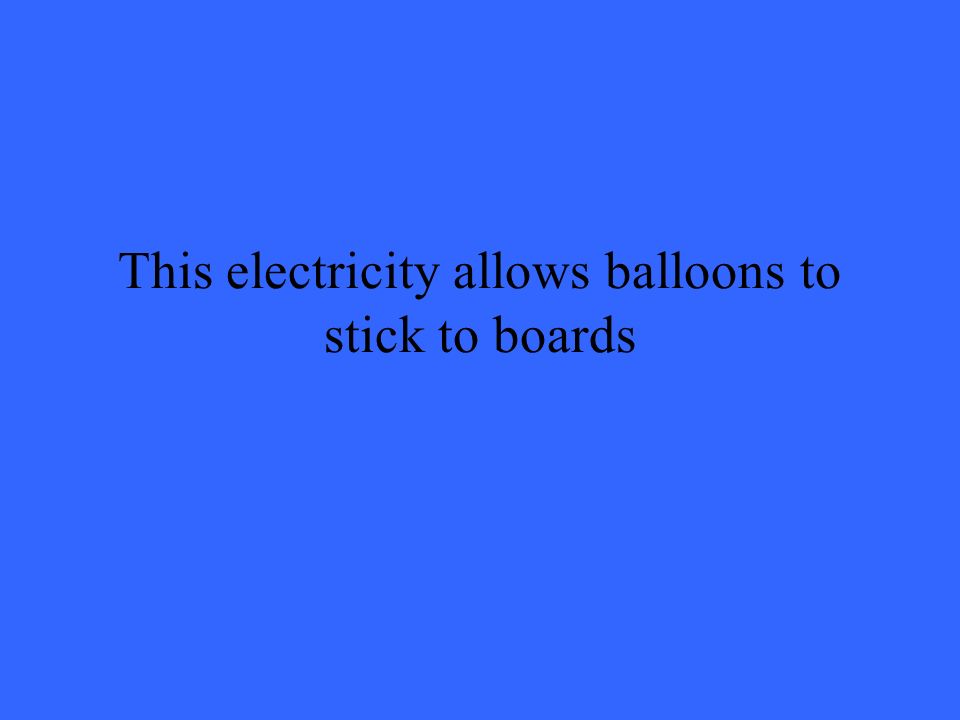 This electricity allows balloons to stick to boards