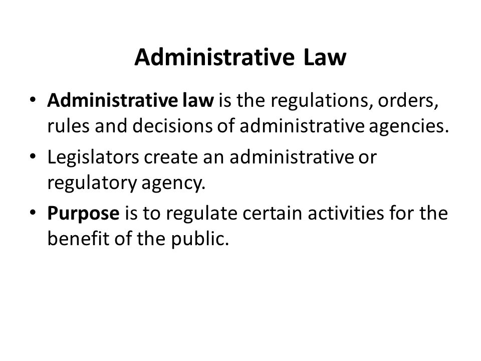 Administrative Law Administrative law is the regulations, orders, rules and decisions of administrative agencies.