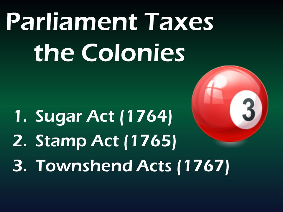 Parliament Taxes the Colonies 1.Sugar Act (1764) 2.Stamp Act (1765) 3.Townshend Acts (1767)