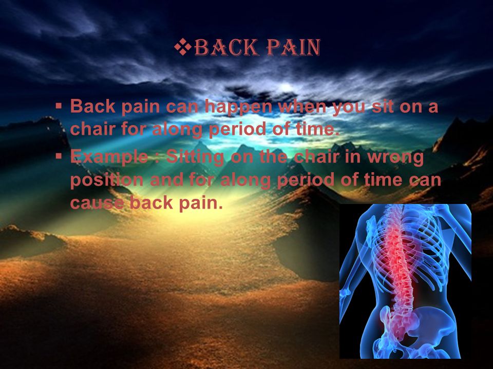  Back Pain  Back pain can happen when you sit on a chair for along period of time.