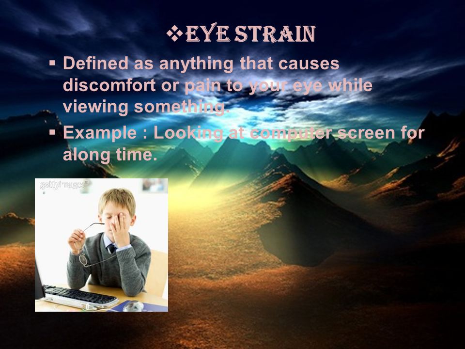  Eye Strain  Defined as anything that causes discomfort or pain to your eye while viewing something.