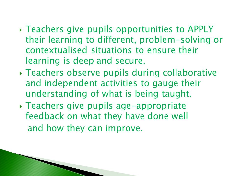  Teachers give pupils opportunities to APPLY their learning to different, problem-solving or contextualised situations to ensure their learning is deep and secure.