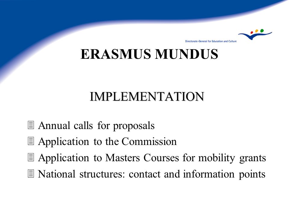 ERASMUS MUNDUS IMPLEMENTATION 3Annual calls for proposals 3Application to the Commission 3Application to Masters Courses for mobility grants 3National structures: contact and information points