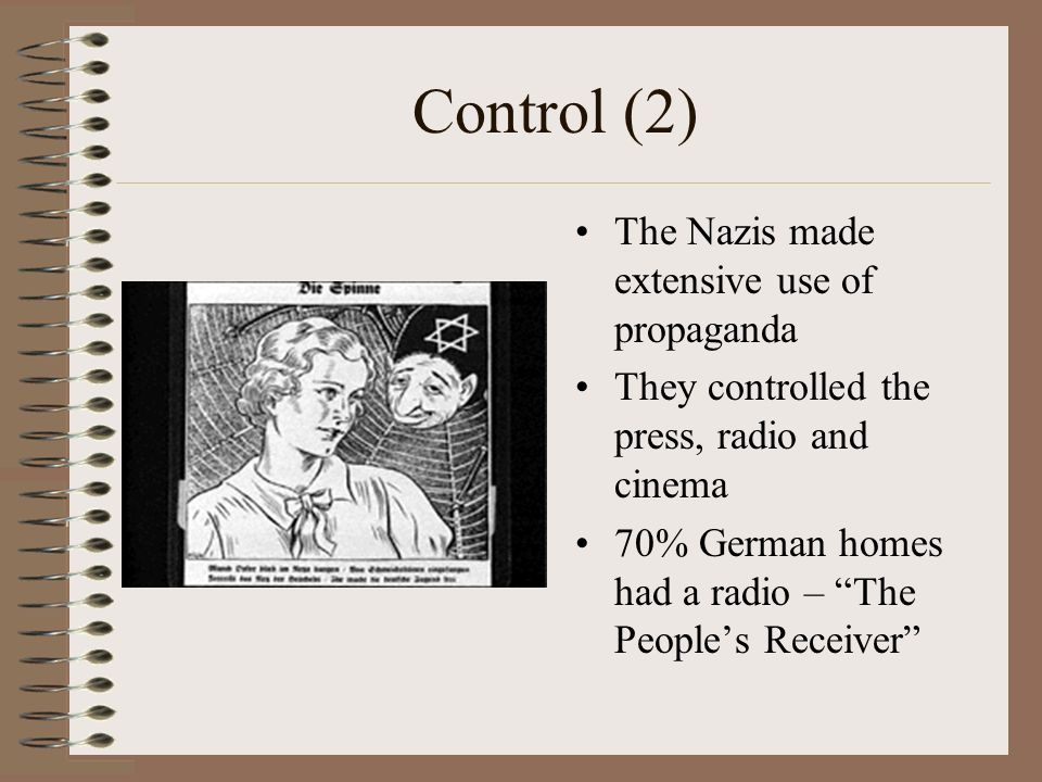 Control (2) The Nazis made extensive use of propaganda They controlled the press, radio and cinema 70% German homes had a radio – The People’s Receiver