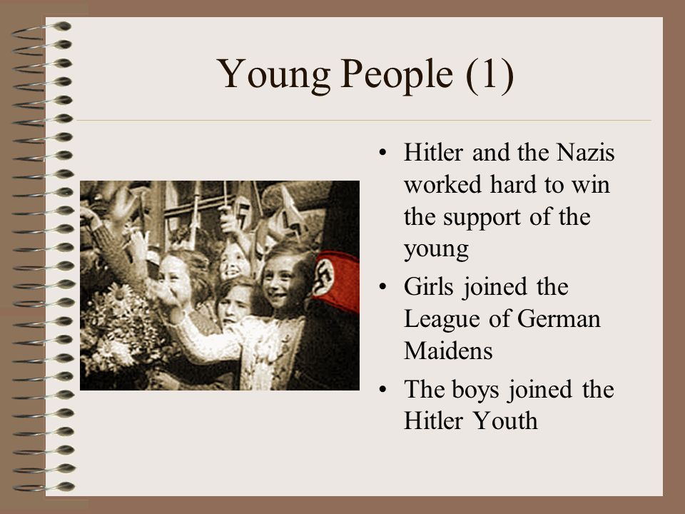 Young People (1) Hitler and the Nazis worked hard to win the support of the young Girls joined the League of German Maidens The boys joined the Hitler Youth
