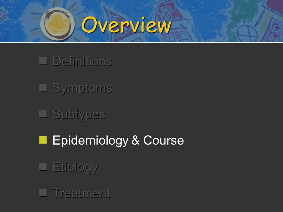 Overview nDefinitions nSymptoms nSubtypes n nEpidemiology & Course nEtiology nTreatment