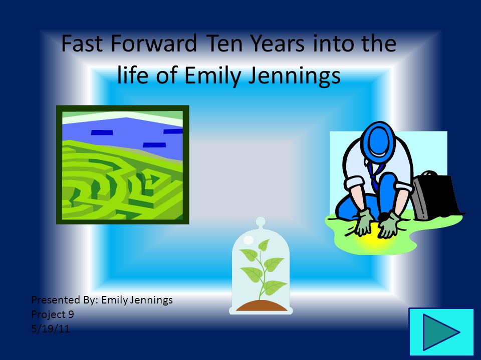Fast Forward Ten Years into the life of Emily Jennings Presented By: Emily Jennings Project 9 5/19/11