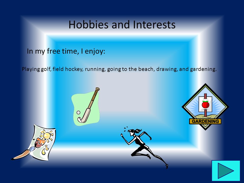 Hobbies and Interests In my free time, I enjoy: Playing golf, field hockey, running, going to the beach, drawing, and gardening.