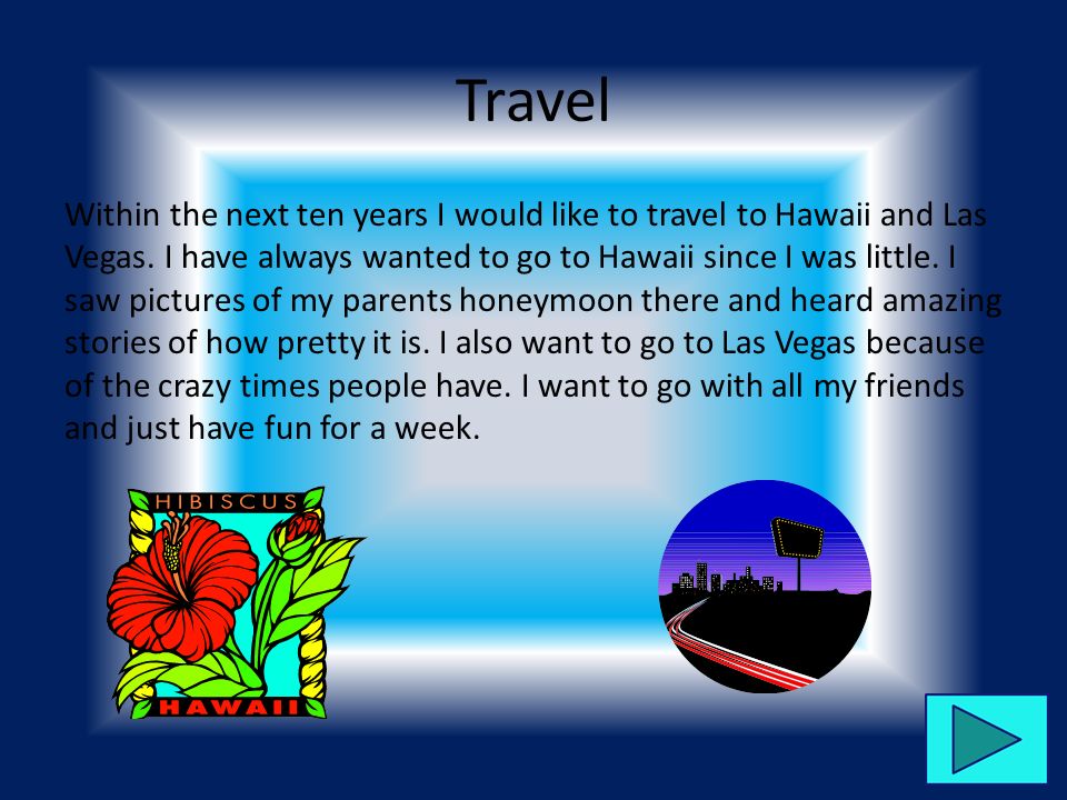 Travel Within the next ten years I would like to travel to Hawaii and Las Vegas.
